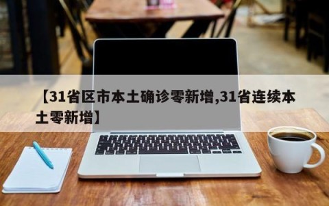 【31省区市本土确诊零新增,31省连续本土零新增】