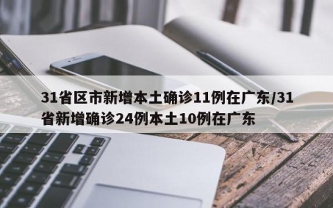 31省区市新增本土确诊11例在广东/31省新增确诊24例本土10例在广东