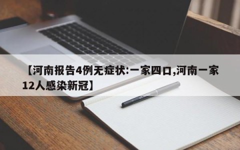 【河南报告4例无症状:一家四口,河南一家12人感染新冠】
