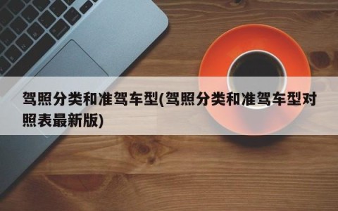 驾照分类和准驾车型(驾照分类和准驾车型对照表最新版)