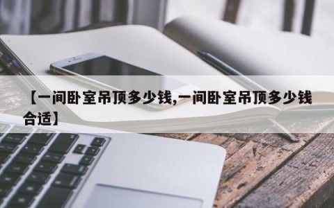 【一间卧室吊顶多少钱,一间卧室吊顶多少钱合适】