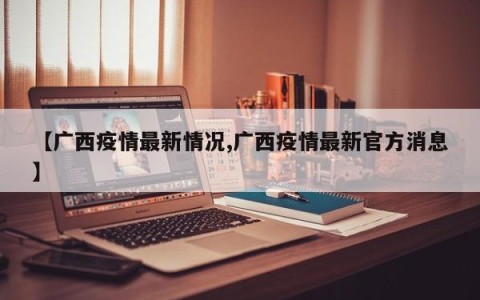 【广西疫情最新情况,广西疫情最新官方消息】