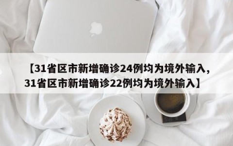 【31省区市新增确诊24例均为境外输入,31省区市新增确诊22例均为境外输入】
