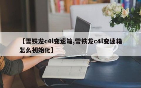 【雪铁龙c4l变速箱,雪铁龙c4l变速箱怎么初始化】
