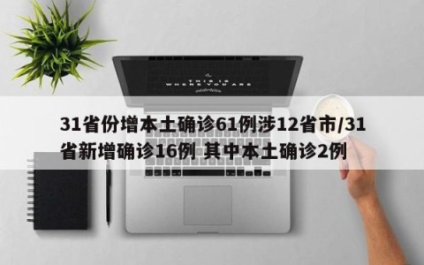 31省份增本土确诊61例涉12省市/31省新增确诊16例 其中本土确诊2例
