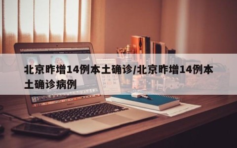 北京昨增14例本土确诊/北京昨增14例本土确诊病例