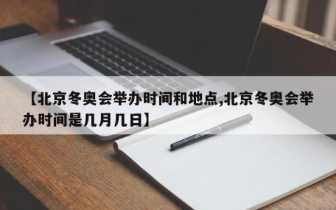 【北京冬奥会举办时间和地点,北京冬奥会举办时间是几月几日】