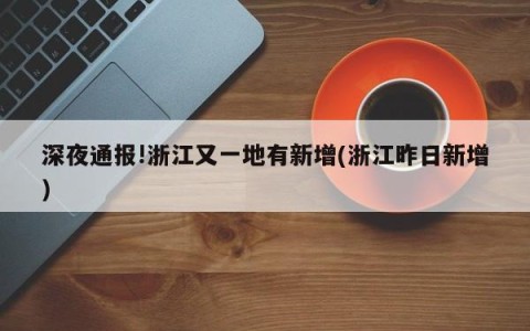 深夜通报!浙江又一地有新增(浙江昨日新增)