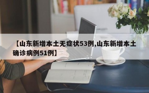 【山东新增本土无症状53例,山东新增本土确诊病例51例】