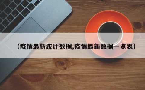 【疫情最新统计数据,疫情最新数据一览表】
