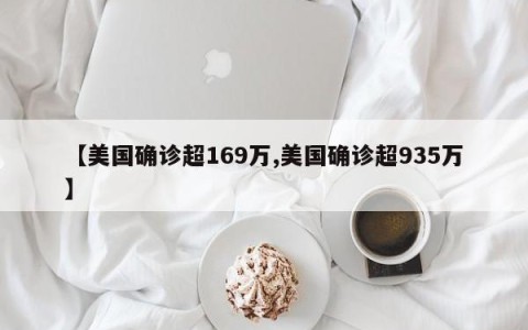【美国确诊超169万,美国确诊超935万】