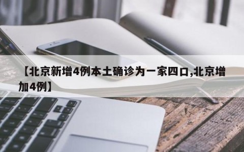【北京新增4例本土确诊为一家四口,北京增加4例】