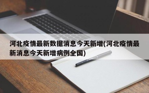 河北疫情最新数据消息今天新增(河北疫情最新消息今天新增病例全国)
