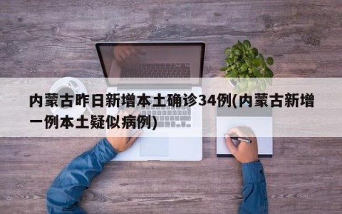内蒙古昨日新增本土确诊34例(内蒙古新增一例本土疑似病例)