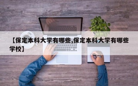 【保定本科大学有哪些,保定本科大学有哪些学校】