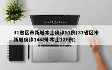 31省区市新增本土确诊51例(31省区市新增确诊144例 本土126例)