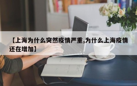 【上海为什么突然疫情严重,为什么上海疫情还在增加】
