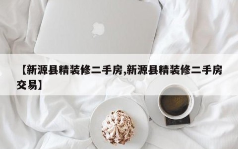 【新源县精装修二手房,新源县精装修二手房交易】