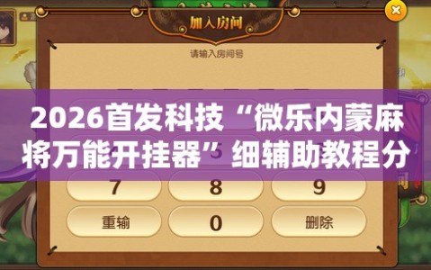 2026首发科技“微乐内蒙麻将万能开挂器”细辅助教程分享