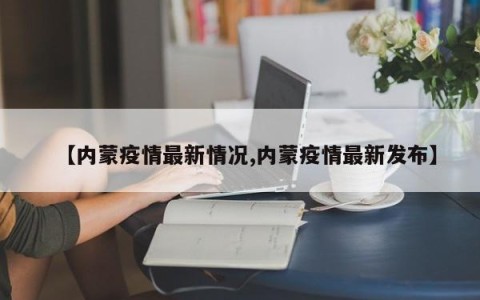 【内蒙疫情最新情况,内蒙疫情最新发布】