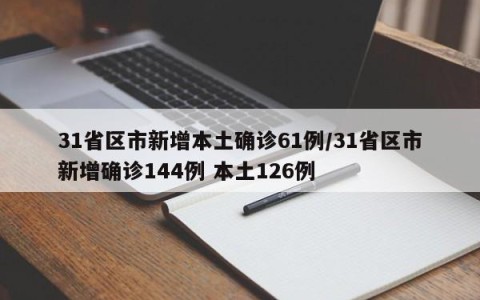 31省区市新增本土确诊61例/31省区市新增确诊144例 本土126例