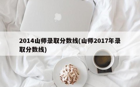 2014山师录取分数线(山师2017年录取分数线)