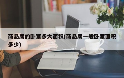 商品房的卧室多大面积(商品房一般卧室面积多少)