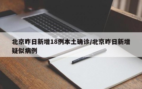 北京昨日新增18例本土确诊/北京昨日新增疑似病例