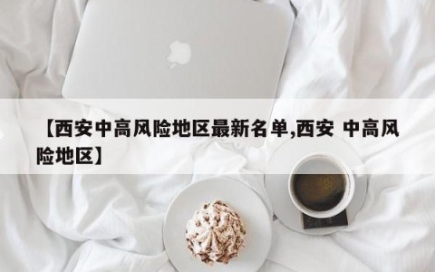 【西安中高风险地区最新名单,西安 中高风险地区】
