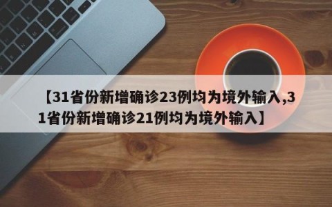 【31省份新增确诊23例均为境外输入,31省份新增确诊21例均为境外输入】