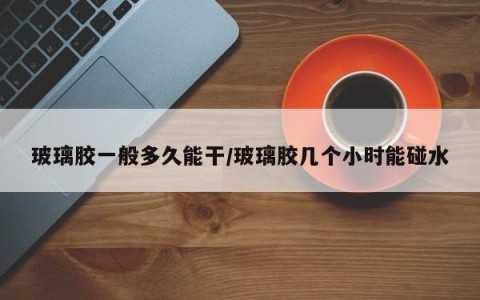 玻璃胶一般多久能干/玻璃胶几个小时能碰水