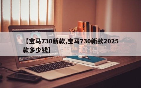 【宝马730新款,宝马730新款2025款多少钱】