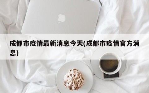 成都市疫情最新消息今天(成都市疫情官方消息)