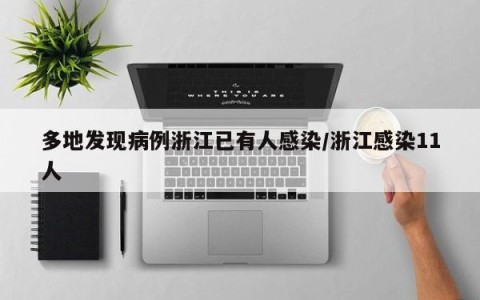 多地发现病例浙江已有人感染/浙江感染11人