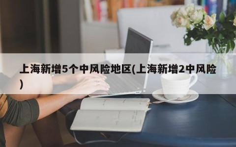 上海新增5个中风险地区(上海新增2中风险)