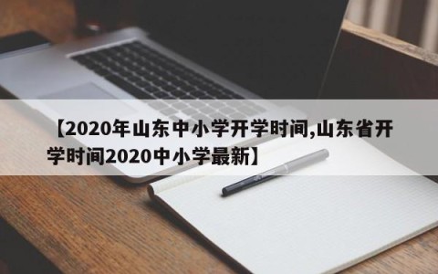 【2020年山东中小学开学时间,山东省开学时间2020中小学最新】