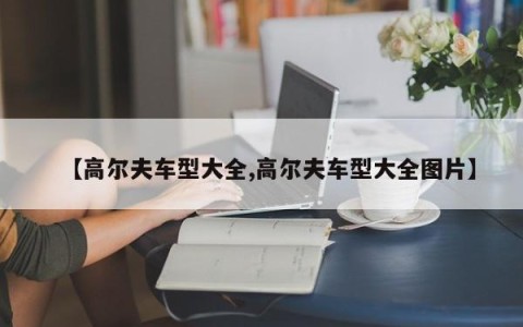 【高尔夫车型大全,高尔夫车型大全图片】
