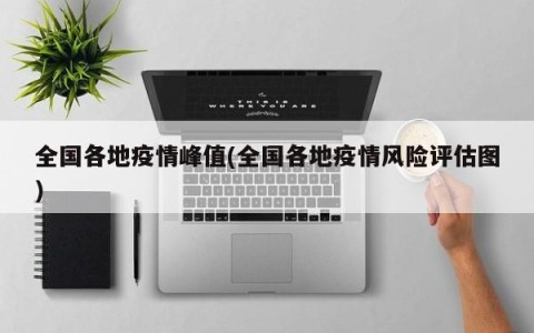 全国各地疫情峰值(全国各地疫情风险评估图)