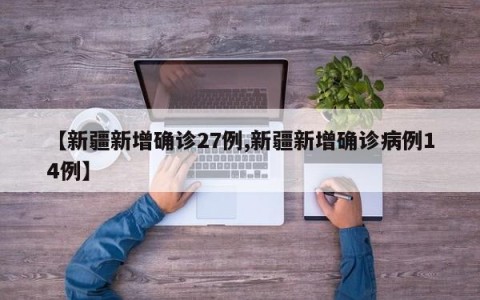 【新疆新增确诊27例,新疆新增确诊病例14例】