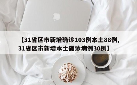 【31省区市新增确诊103例本土88例,31省区市新增本土确诊病例30例】