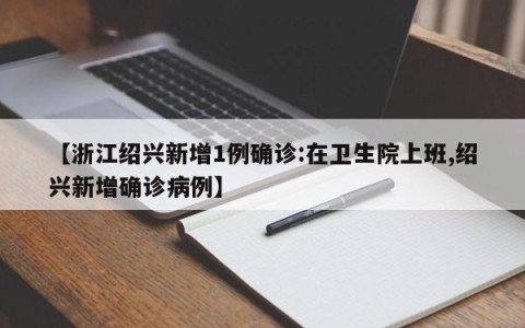 【浙江绍兴新增1例确诊:在卫生院上班,绍兴新增确诊病例】