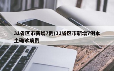 31省区市新增7例/31省区市新增7例本土确诊病例