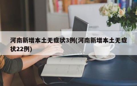河南新增本土无症状3例(河南新增本土无症状22例)