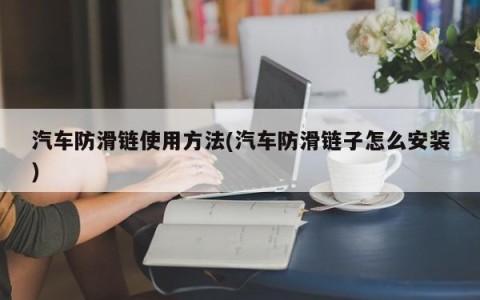 汽车防滑链使用方法(汽车防滑链子怎么安装)