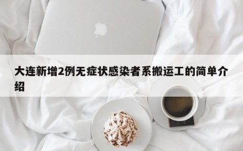 大连新增2例无症状感染者系搬运工的简单介绍