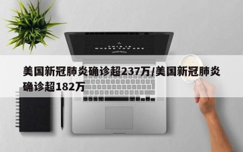 美国新冠肺炎确诊超237万/美国新冠肺炎确诊超182万