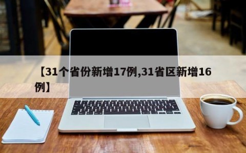 【31个省份新增17例,31省区新增16例】