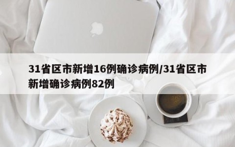 31省区市新增16例确诊病例/31省区市新增确诊病例82例