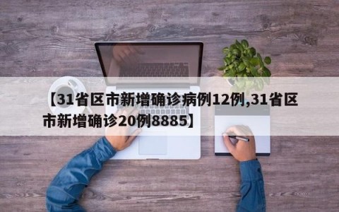 【31省区市新增确诊病例12例,31省区市新增确诊20例8885】