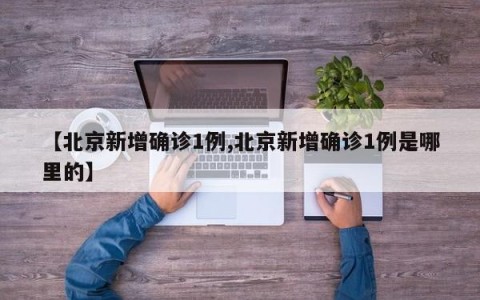 【北京新增确诊1例,北京新增确诊1例是哪里的】